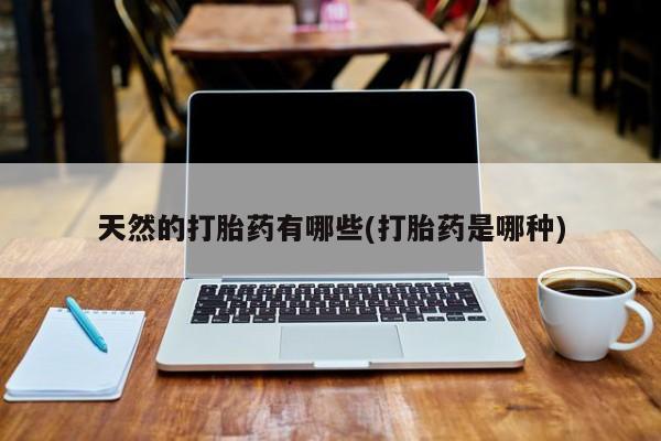 哪里有堕胎药微信天然的打胎药有哪些(打胎药是哪种)
