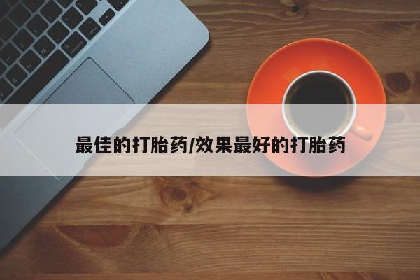 哪里有堕胎药微信最佳的打胎药/效果最好的打胎药