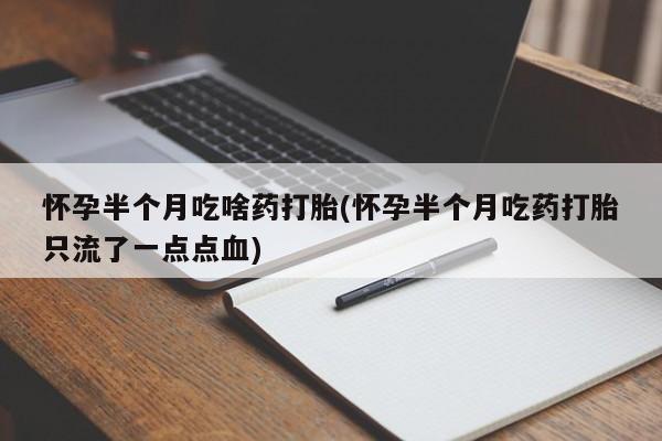 哪里有堕胎药微信怀孕半个月吃啥药打胎(怀孕半个月吃药打胎只流了一点点血)