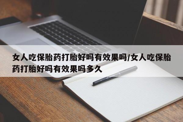 哪里有堕胎药微信女人吃保胎药打胎好吗有效果吗/女人吃保胎药打胎好吗有效果吗多久