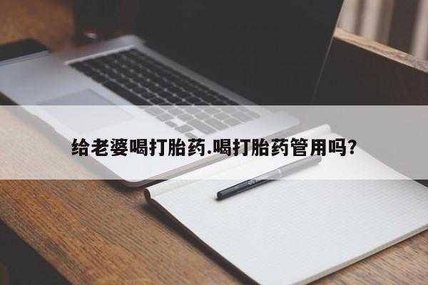 哪里有堕胎药微信给老婆喝打胎药.喝打胎药管用吗？