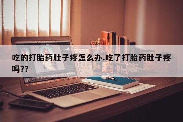 哪里有堕胎药微信吃的打胎药肚子疼怎么办.吃了打胎药肚子疼吗?？