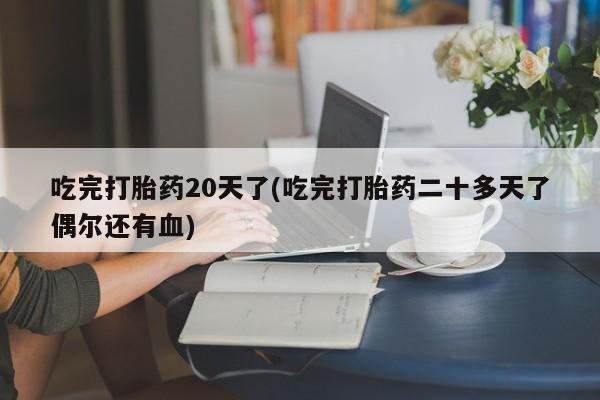 哪里有堕胎药微信吃完打胎药20天了(吃完打胎药二十多天了偶尔还有血)