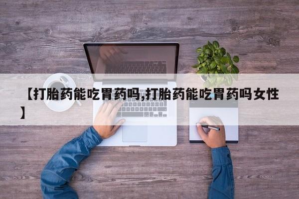 哪里有堕胎药微信【打胎药能吃胃药吗,打胎药能吃胃药吗女性】