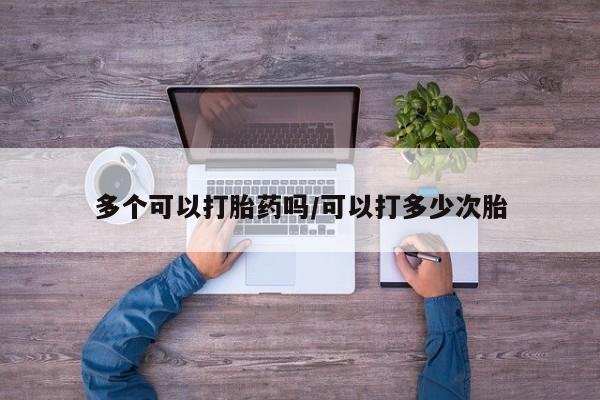 哪里有堕胎药微信多个可以打胎药吗/可以打多少次胎