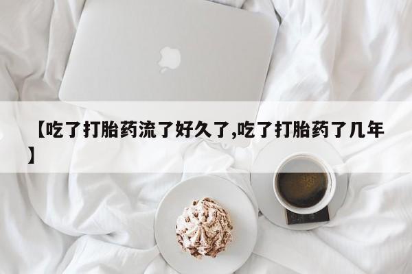哪里有堕胎药微信【吃了打胎药流了好久了,吃了打胎药了几年】