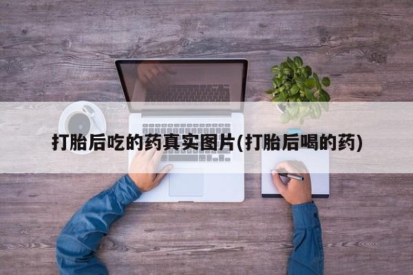 哪里有堕胎药微信打胎后吃的药真实图片(打胎后喝的药)
