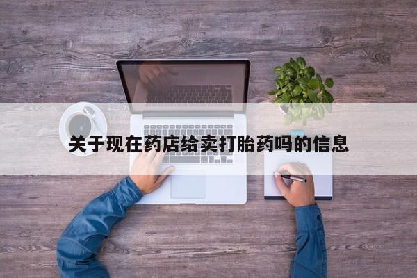 哪里有堕胎药微信关于现在药店给卖打胎药吗的信息