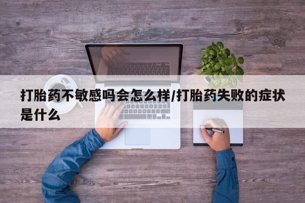 哪里有堕胎药微信打胎药不敏感吗会怎么样/打胎药失败的症状是什么