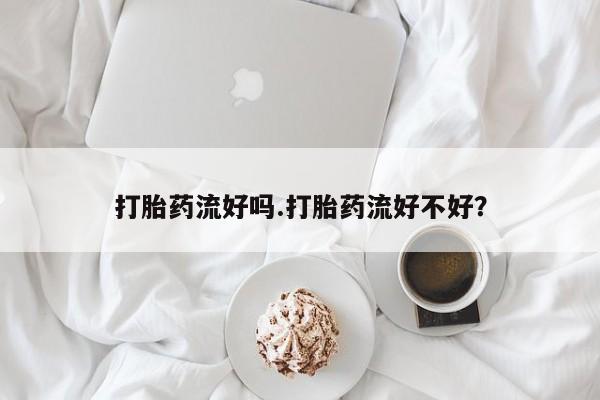 哪里有堕胎药微信打胎药流好吗.打胎药流好不好？