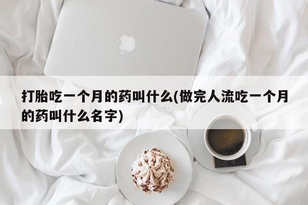 哪里有堕胎药微信打胎吃一个月的药叫什么(做完人流吃一个月的药叫什么名字)