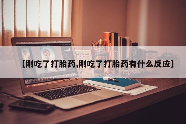 哪里有堕胎药微信【刚吃了打胎药,刚吃了打胎药有什么反应】