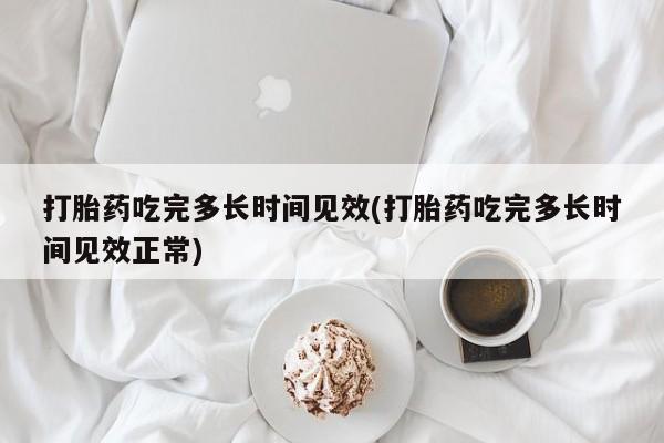 哪里有堕胎药微信打胎药吃完多长时间见效(打胎药吃完多长时间见效正常)