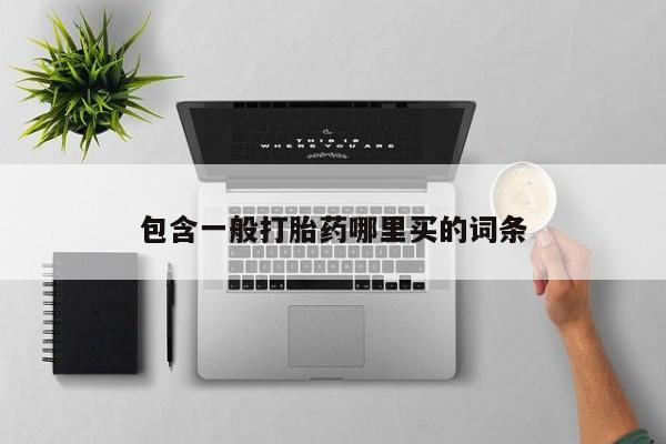 哪里有堕胎药微信包含一般打胎药哪里买的词条