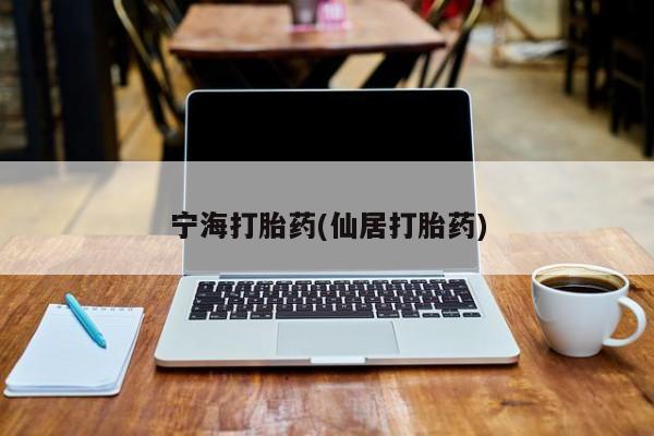 哪里有堕胎药微信宁海打胎药(仙居打胎药)