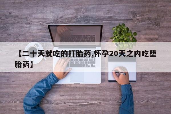 哪里有堕胎药微信【二十天就吃的打胎药,怀孕20天之内吃堕胎药】