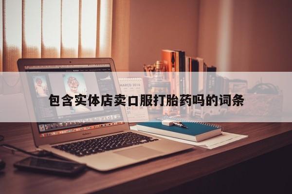 哪里有堕胎药微信包含实体店卖口服打胎药吗的词条