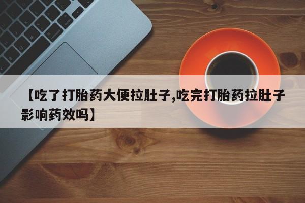 哪里有堕胎药微信【吃了打胎药大便拉肚子,吃完打胎药拉肚子影响药效吗】
