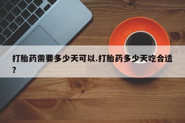 哪里有堕胎药微信打胎药需要多少天可以.打胎药多少天吃合适？