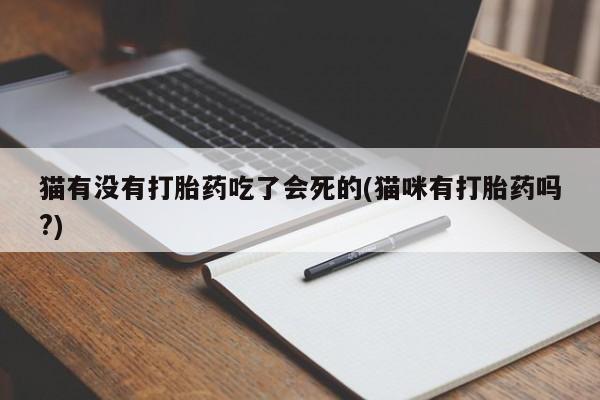 哪里有堕胎药微信猫有没有打胎药吃了会死的(猫咪有打胎药吗?)