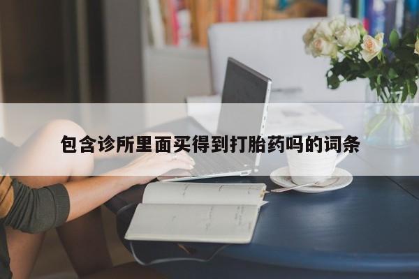哪里有堕胎药微信包含诊所里面买得到打胎药吗的词条
