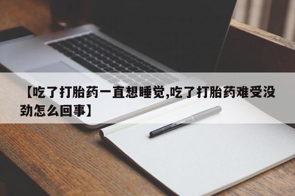 哪里有堕胎药微信【吃了打胎药一直想睡觉,吃了打胎药难受没劲怎么回事】