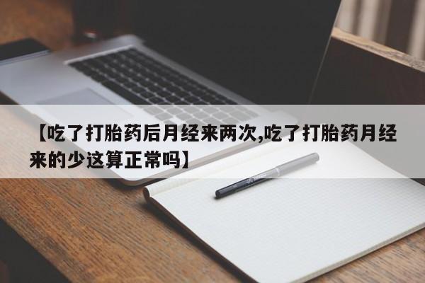 哪里有堕胎药微信【吃了打胎药后月经来两次,吃了打胎药月经来的少这算正常吗】