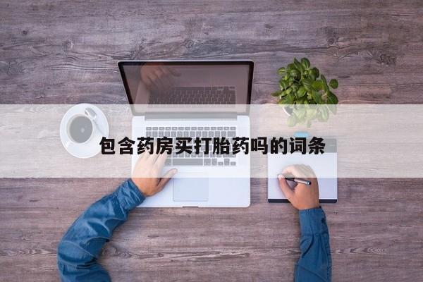 哪里有堕胎药微信包含药房买打胎药吗的词条