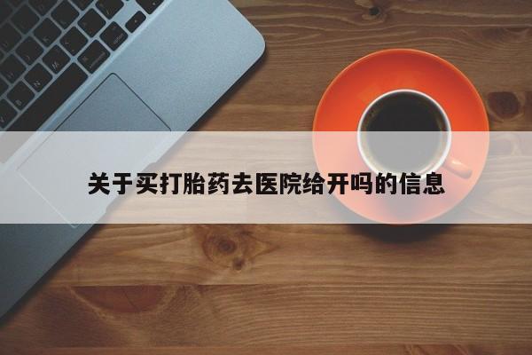 哪里有堕胎药微信关于买打胎药去医院给开吗的信息