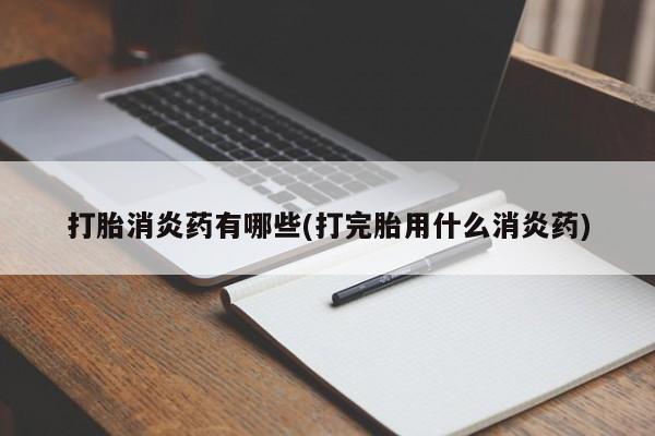 哪里有堕胎药微信打胎消炎药有哪些(打完胎用什么消炎药)
