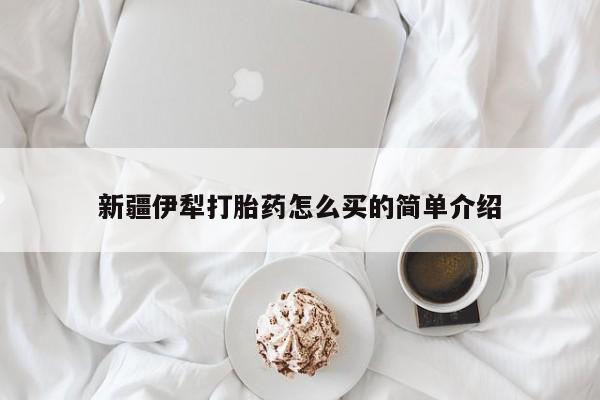 哪里有堕胎药微信新疆伊犁打胎药怎么买的简单介绍