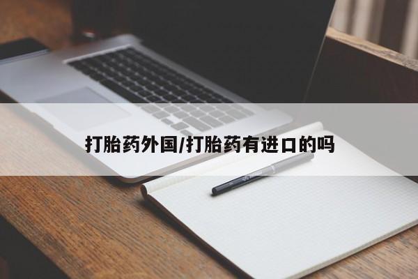 哪里有堕胎药微信打胎药外国/打胎药有进口的吗