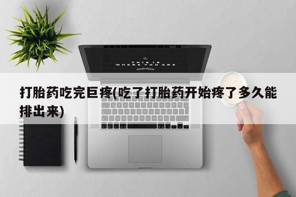 哪里有堕胎药微信打胎药吃完巨疼(吃了打胎药开始疼了多久能排出来)
