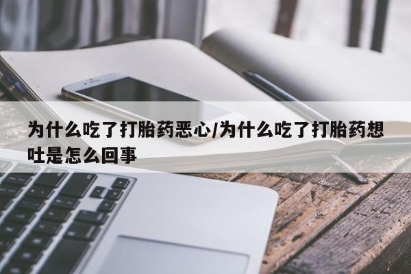 哪里有堕胎药微信为什么吃了打胎药恶心/为什么吃了打胎药想吐是怎么回事