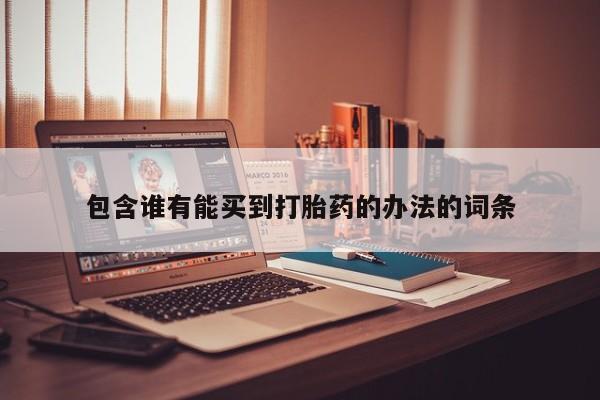 哪里有堕胎药微信包含谁有能买到打胎药的办法的词条