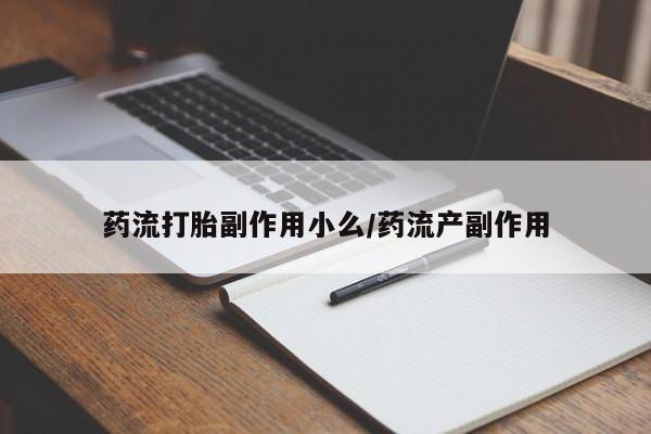 哪里有堕胎药微信药流打胎副作用小么/药流产副作用