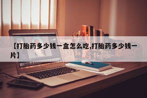 哪里有堕胎药微信【打胎药多少钱一盒怎么吃,打胎药多少钱一片】