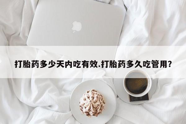 哪里有堕胎药微信打胎药多少天内吃有效.打胎药多久吃管用？
