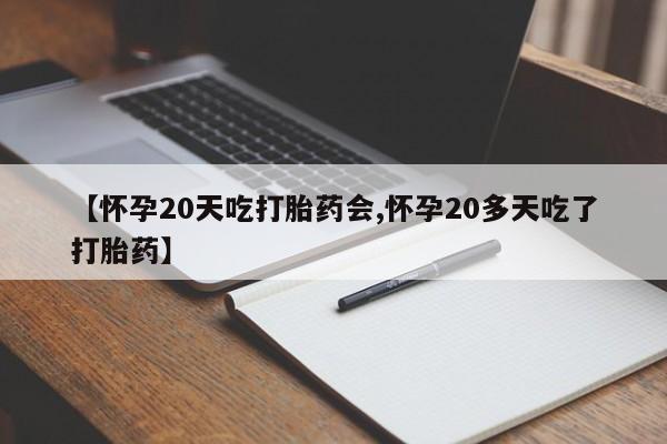 哪里有堕胎药微信【怀孕20天吃打胎药会,怀孕20多天吃了打胎药】